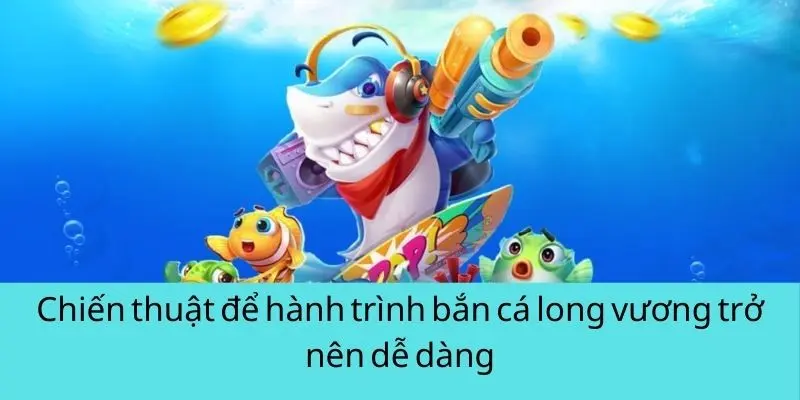 Chiến thuật để hành trình bắn cá long vương trở nên dễ dàng Chiến thuật để hành trình bắn cá long vương trở nên dễ dàng