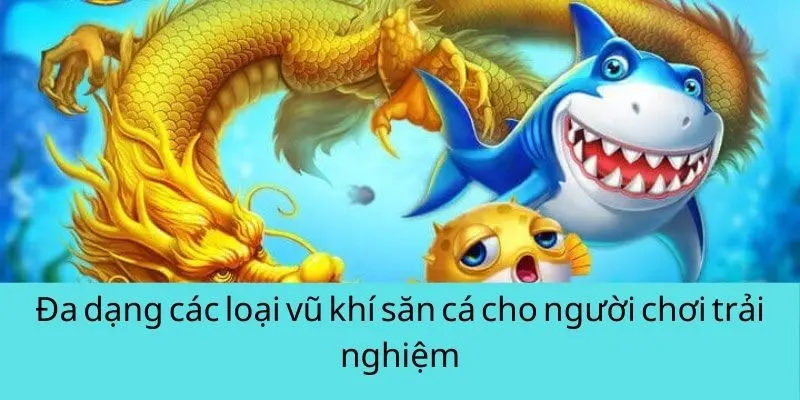 Đa dạng các loại vũ khí săn cá cho người chơi trải nghiệm Đa dạng các loại vũ khí săn cá cho người chơi trải nghiệm