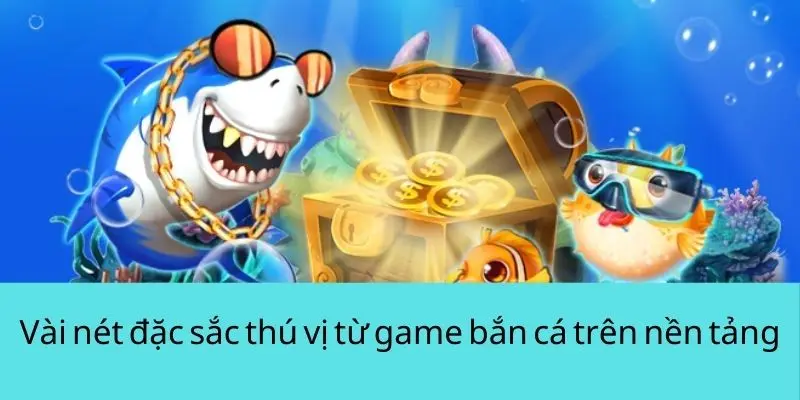 Vài nét đặc sắc thú vị từ game bắn cá trên nền tảng
