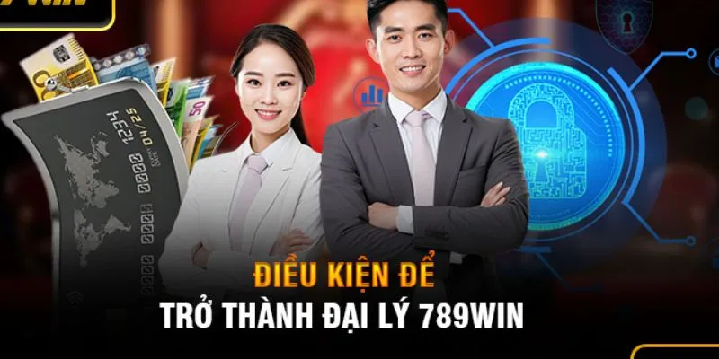 Những điều kiện cần đáp ứng để trở thành đại lý 789WIN