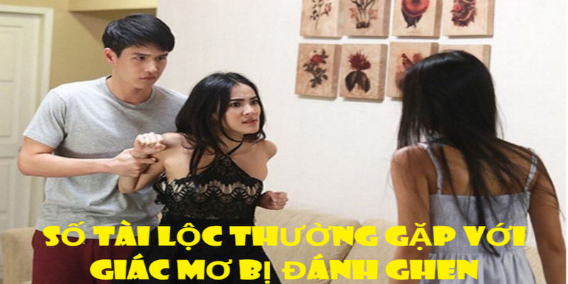 Mơ bị đánh ghen cũng mang đến nhiều cơ hội đổi đời cho bạn Mơ bị đánh ghen cũng mang đến nhiều cơ hội đổi đời cho bạn