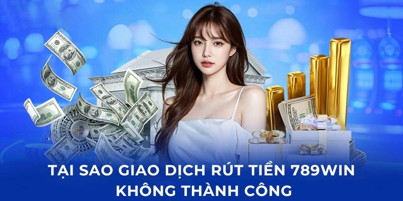 Nguyên nhân khiến giao dịch rút tiền tại 789Win không hoàn tất Nguyên nhân khiến giao dịch rút tiền tại 789Win không hoàn tất