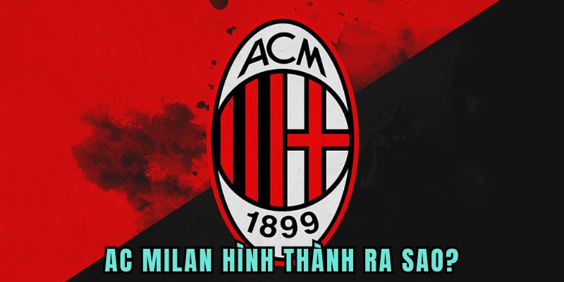 AC Milan hình thành ra sao? AC Milan hình thành ra sao?