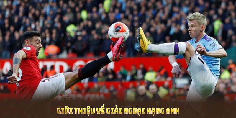 Giới thiệu về giải Ngoại hạng Anh và hình thức cá cược hấp dẫn