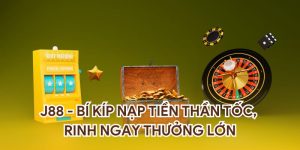 J88 - Bí Kíp Nạp Tiền Thần Tốc, Rinh Ngay Thưởng Lớn