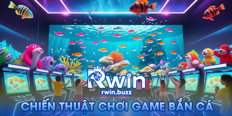 Chiến thuật chơi game bắn cá Rwin